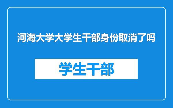 河海大学大学生干部身份取消了吗