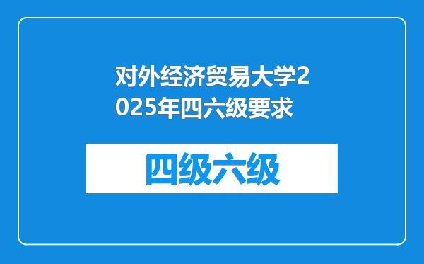 对外经济贸易大学2025年四六级要求