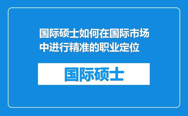 国际硕士如何在国际市场中进行精准的职业定位