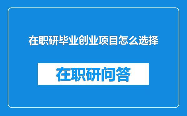 在职研毕业创业项目怎么选择