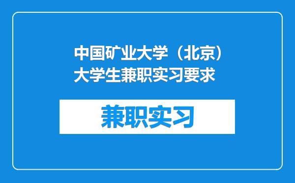 中国矿业大学（北京）大学生兼职实习要求