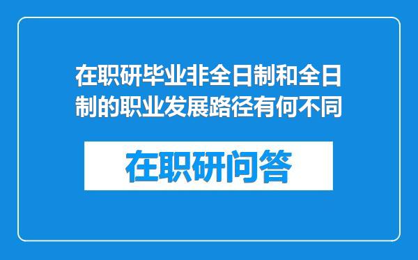 在职研毕业非全日制和全日制的职业发展路径有何不同