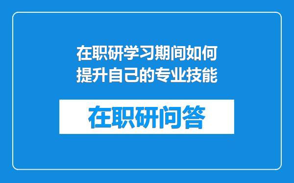 在职研学习期间如何提升自己的专业技能