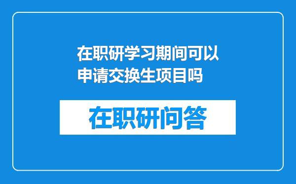 在职研学习期间可以申请交换生项目吗