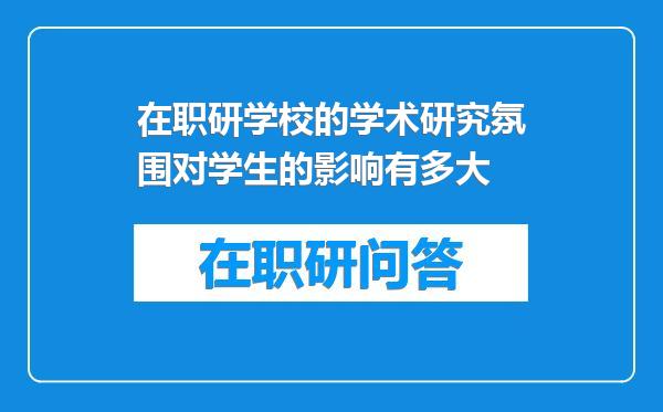 在职研学校的学术研究氛围对学生的影响有多大