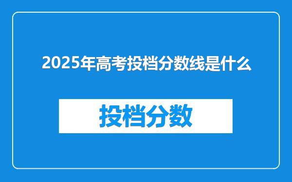 2025年高考投档分数线是什么