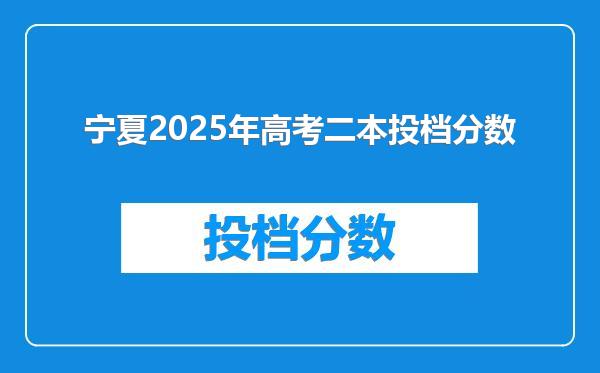 宁夏2025年高考二本投档分数