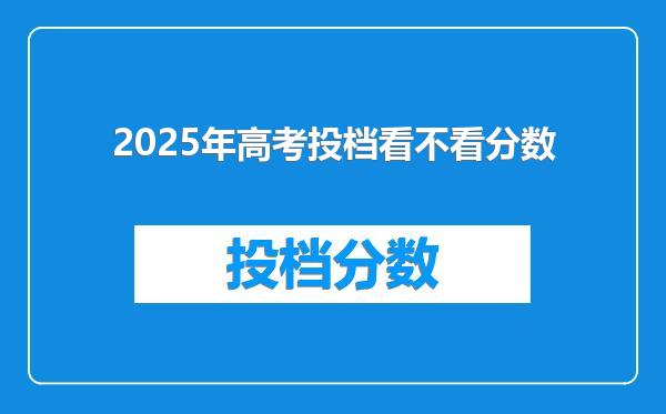 2025年高考投档看不看分数