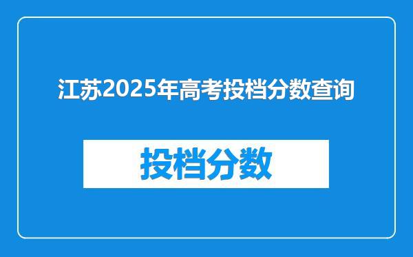 江苏2025年高考投档分数查询