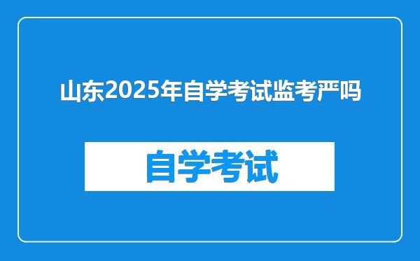 山东2025年自学考试监考严吗