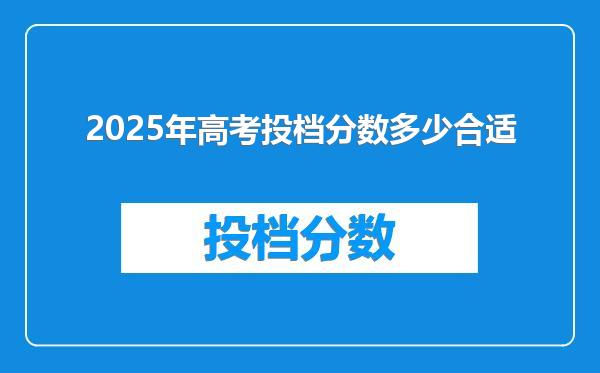 2025年高考投档分数多少合适