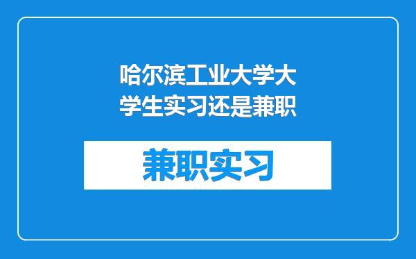 哈尔滨工业大学大学生实习还是兼职