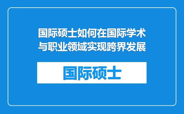 国际硕士如何在国际学术与职业领域实现跨界发展