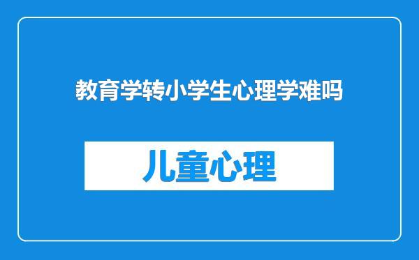 教育学转小学生心理学难吗