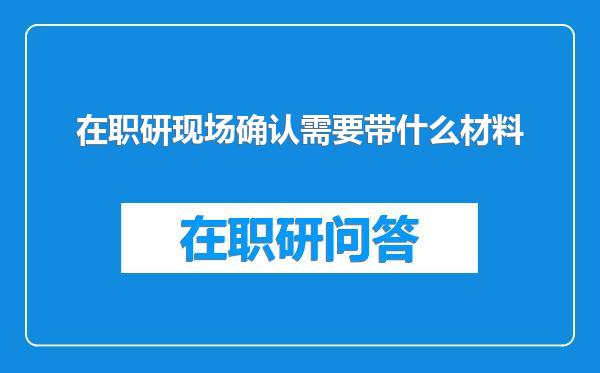 在职研现场确认需要带什么材料