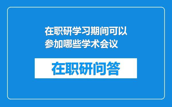 在职研学习期间可以参加哪些学术会议