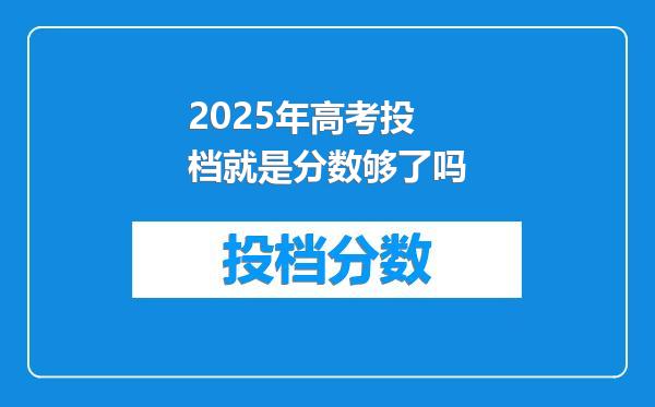 2025年高考投档就是分数够了吗