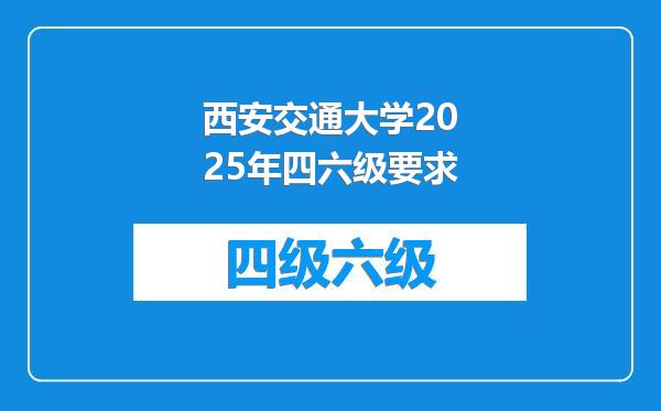 西安交通大学2025年四六级要求