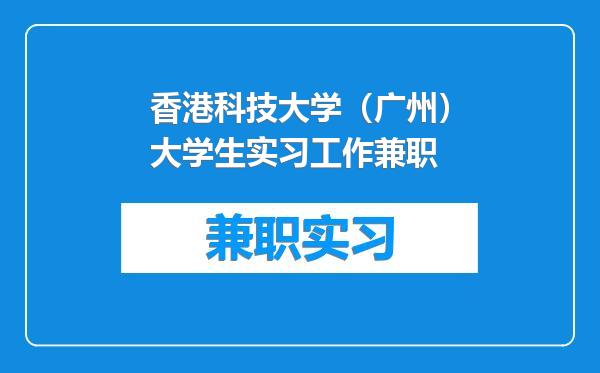 香港科技大学（广州）大学生实习工作兼职