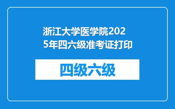 浙江大学医学院2025年四六级准考证打印