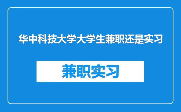 华中科技大学大学生兼职还是实习