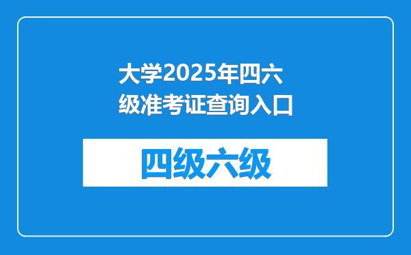 大学2025年四六级准考证查询入口