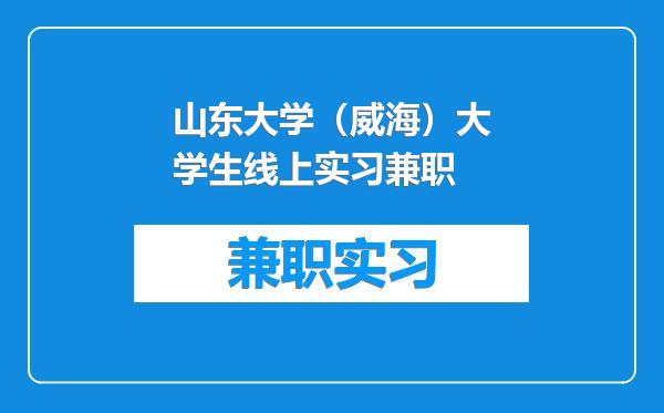 山东大学（威海）大学生线上实习兼职