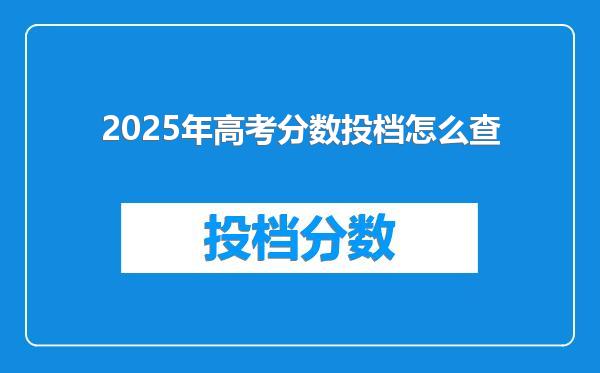 2025年高考分数投档怎么查