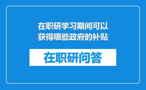 在职研学习期间可以获得哪些政府的补贴