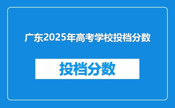 广东2025年高考学校投档分数