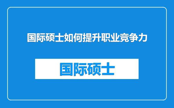 国际硕士如何提升职业竞争力