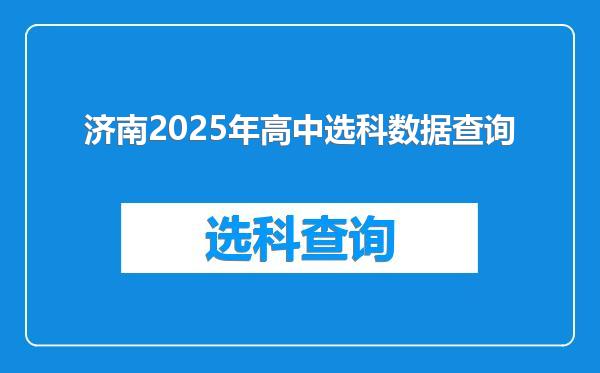 济南2025年高中选科数据查询