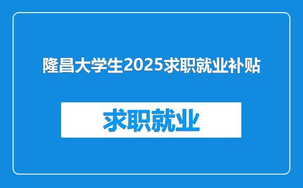 隆昌大学生2025求职就业补贴