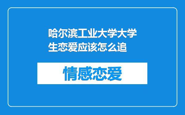 哈尔滨工业大学大学生恋爱应该怎么追