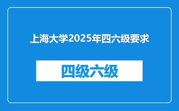 上海大学2025年四六级要求