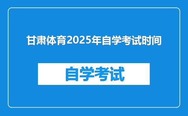 甘肃体育2025年自学考试时间