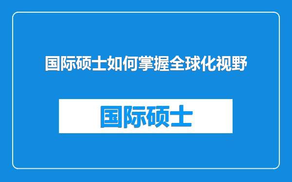 国际硕士如何掌握全球化视野