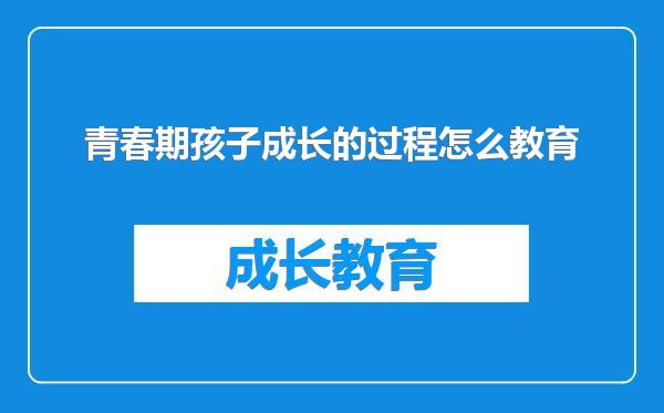 青春期孩子成长的过程怎么教育