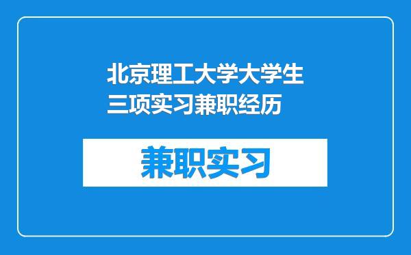 北京理工大学大学生三项实习兼职经历