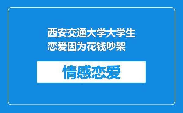 西安交通大学大学生恋爱因为花钱吵架