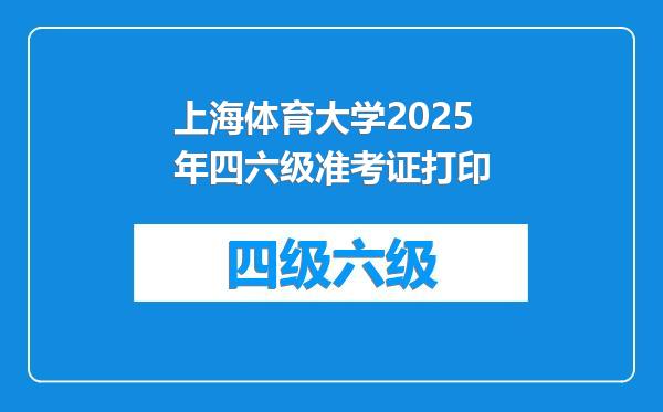 上海体育大学2025年四六级准考证打印