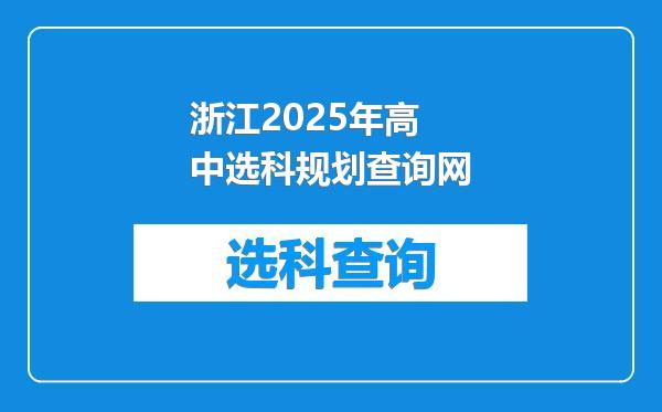 浙江2025年高中选科规划查询网