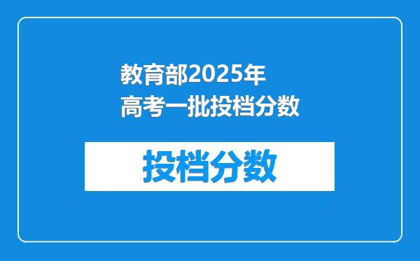 教育部2025年高考一批投档分数