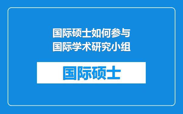 国际硕士如何参与国际学术研究小组