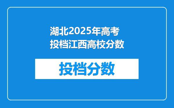 湖北2025年高考投档江西高校分数