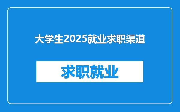 大学生2025就业求职渠道