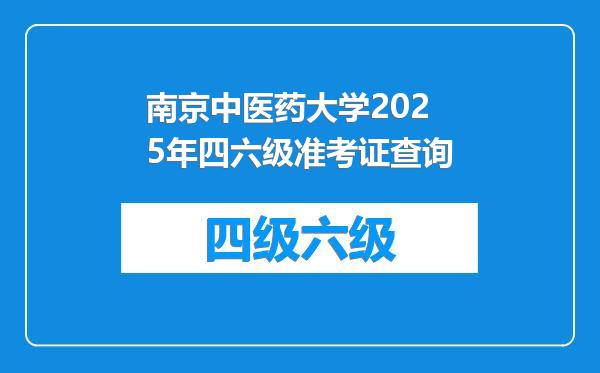 南京中医药大学2025年四六级准考证查询